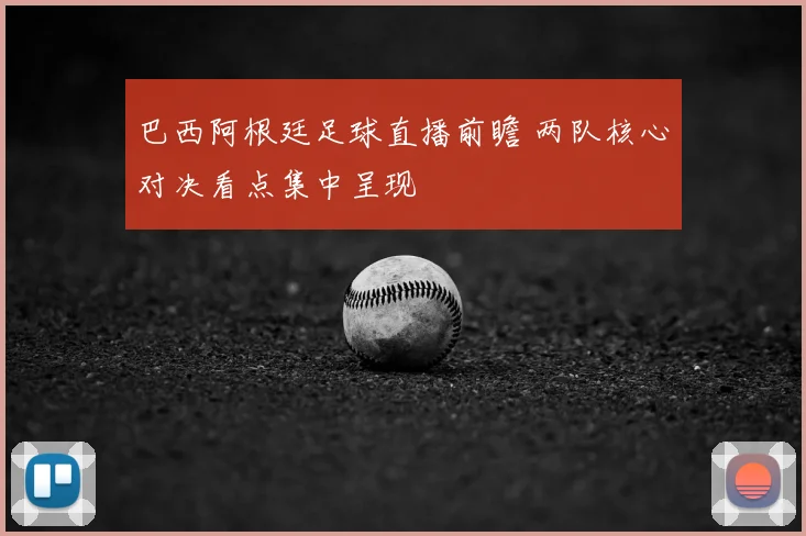 巴西阿根廷足球直播前瞻 两队核心对决看点集中呈现