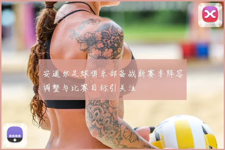 安道尔足球俱乐部备战新赛季阵容调整与比赛目标引关注