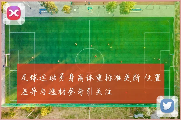 足球运动员身高体重标准更新 位置差异与选材参考引关注