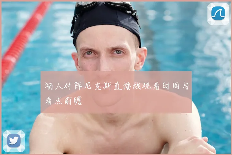 湖人对阵尼克斯直播线观看时间与看点前瞻