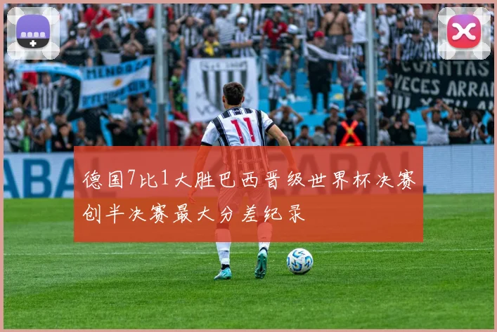 德国7比1大胜巴西晋级世界杯决赛创半决赛最大分差纪录