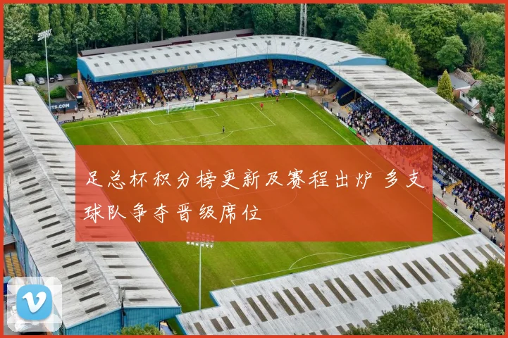 足总杯积分榜更新及赛程出炉 多支球队争夺晋级席位