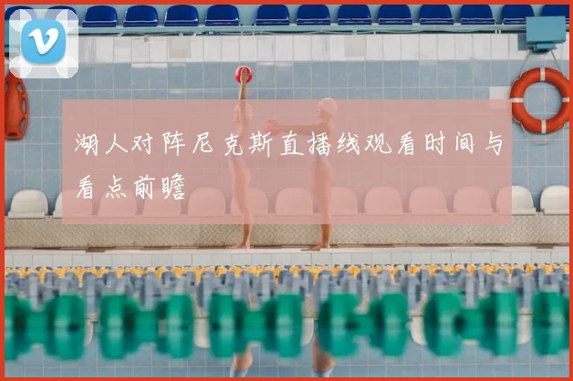 湖人对阵尼克斯直播线观看时间与看点前瞻