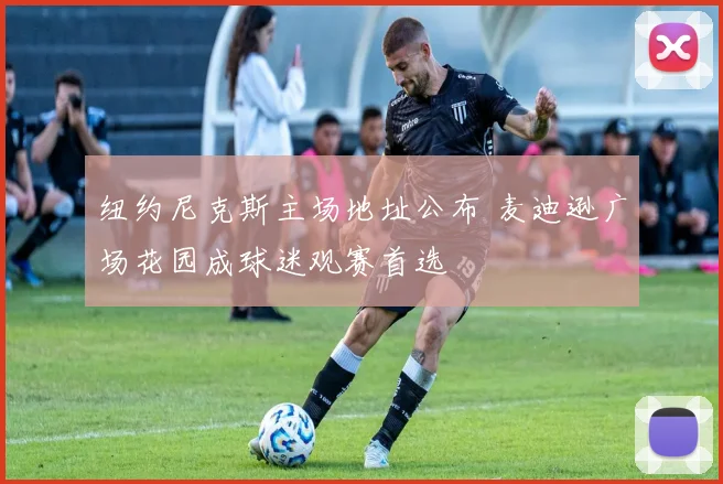 纽约尼克斯主场地址公布 麦迪逊广场花园成球迷观赛首选