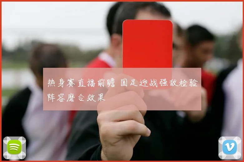 热身赛直播前瞻 国足迎战强敌检验阵容磨合效果