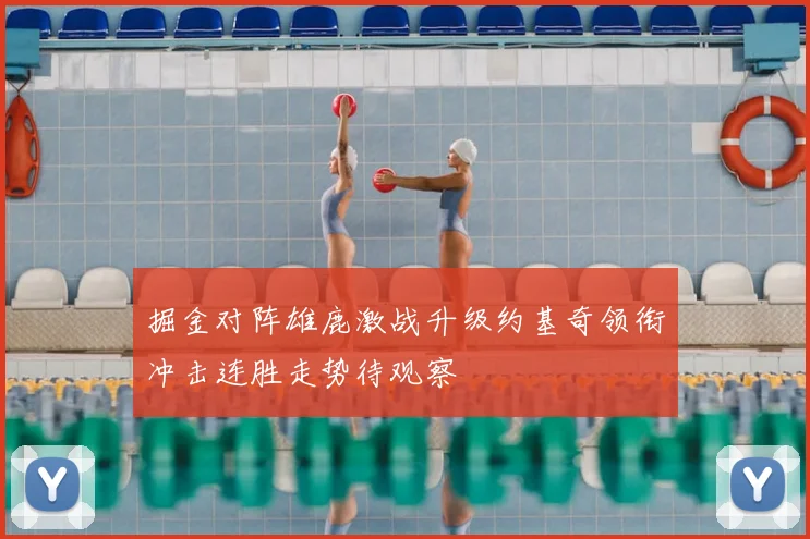掘金对阵雄鹿激战升级约基奇领衔冲击连胜走势待观察