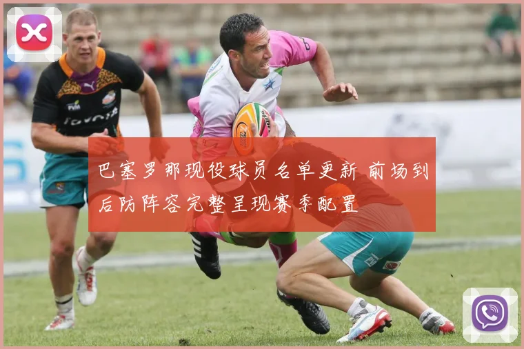 巴塞罗那现役球员名单更新 前场到后防阵容完整呈现赛季配置