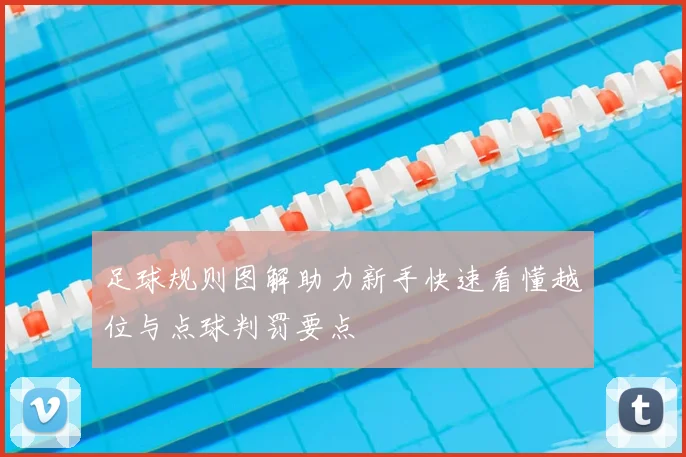 足球规则图解助力新手快速看懂越位与点球判罚要点