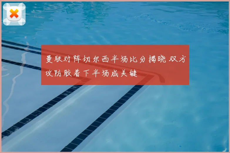 曼联对阵切尔西半场比分揭晓 双方攻防胶着下半场成关键