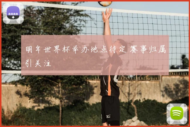 明年世界杯举办地点待定 赛事归属引关注
