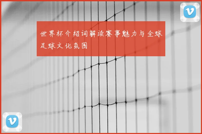 世界杯介绍词解读赛事魅力与全球足球文化氛围