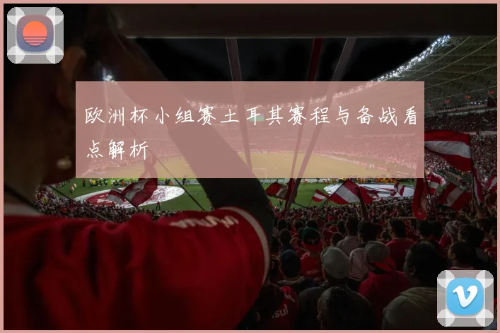 欧洲杯小组赛土耳其赛程与备战看点解析